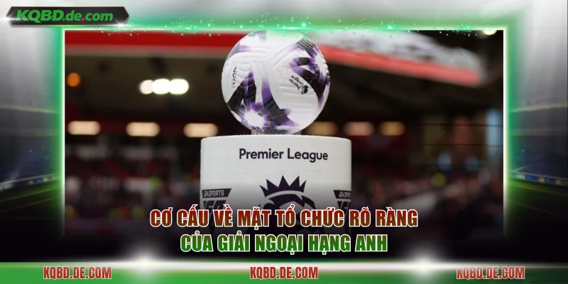 Cơ cấu về mặt tổ chức rõ ràng của giải Ngoại Hạng Anh