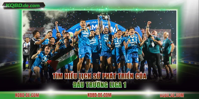Tìm hiểu lịch sử phát triển của đấu trường Liga 1
